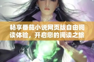 畅享番茄小说网页版自由阅读体验，开启您的阅读之旅