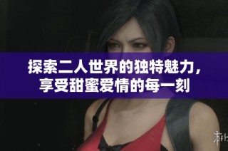探索二人世界的独特魅力，享受甜蜜爱情的每一刻