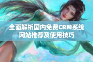 全面解析国内免费CRM系统网站推荐及使用技巧
