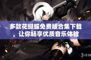 多款花蝴蝶免费版合集下载，让你畅享优质音乐体验