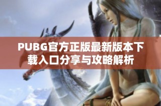 PUBG官方正版最新版本下载入口分享与攻略解析
