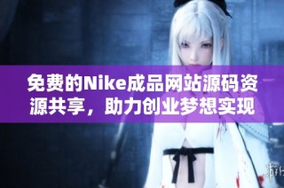免费的Nike成品网站源码资源共享，助力创业梦想实现