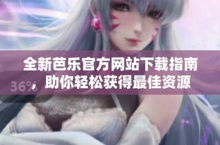 全新芭乐官方网站下载指南，助你轻松获得最佳资源