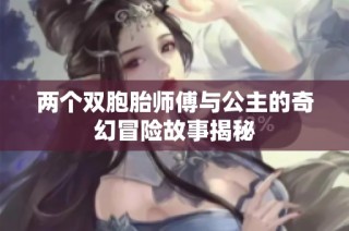 两个双胞胎师傅与公主的奇幻冒险故事揭秘