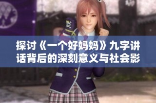 探讨《一个好妈妈》九字讲话背后的深刻意义与社会影响