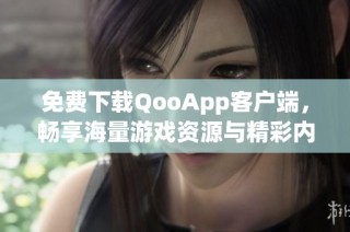 免费下载QooApp客户端，畅享海量游戏资源与精彩内容