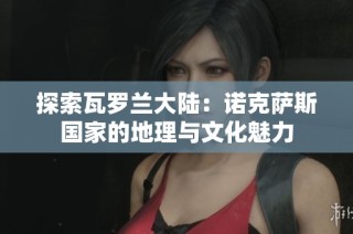 探索瓦罗兰大陆：诺克萨斯国家的地理与文化魅力