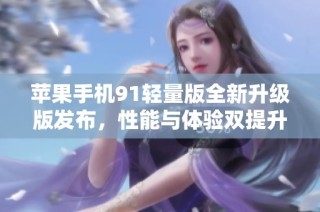苹果手机91轻量版全新升级版发布，性能与体验双提升