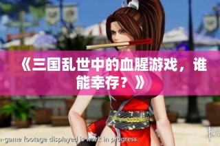 《三国乱世中的血腥游戏，谁能幸存？》