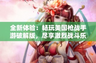 全新体验：畅玩美国枪战手游破解版，尽享激烈战斗乐趣