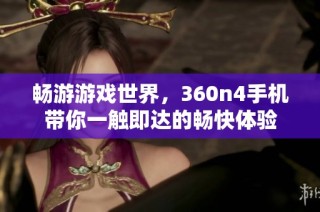 畅游游戏世界，360n4手机带你一触即达的畅快体验