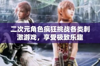 二次元角色疯狂挑战各类刺激游戏，享受极致乐趣
