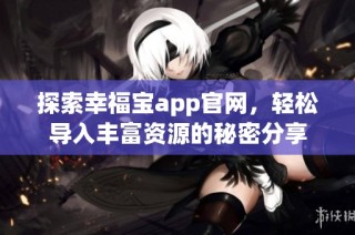 探索幸福宝app官网，轻松导入丰富资源的秘密分享