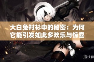 大白兔衬衫中的秘密：为何它能引发如此多欢乐与惊喜