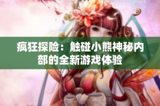 疯狂探险：触碰小熊神秘内部的全新游戏体验