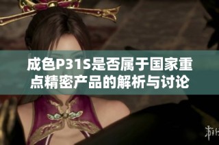 成色P31S是否属于国家重点精密产品的解析与讨论