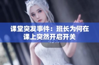 课堂突发事件：班长为何在课上突然开启开关