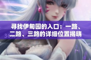寻找伊甸园的入口：一路、二路、三路的详细位置揭晓