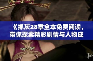 《抓灰28章全本免费阅读，带你探索精彩剧情与人物成长》