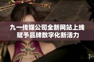 九一传媒公司全新网站上线 赋予品牌数字化新活力