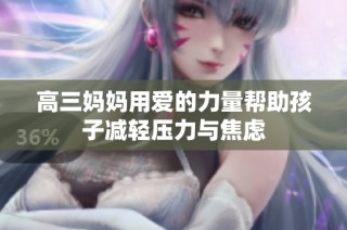 高三妈妈用爱的力量帮助孩子减轻压力与焦虑