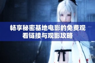 畅享秘密基地电影的免费观看链接与观影攻略