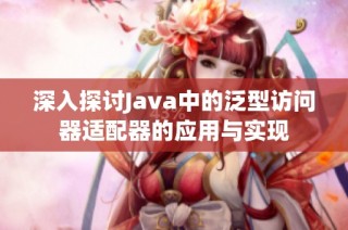 深入探讨Java中的泛型访问器适配器的应用与实现