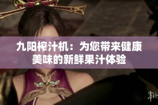 九阳榨汁机：为您带来健康美味的新鲜果汁体验