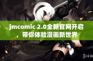jmcomic 2.0全新官网开启，带你体验漫画新世界