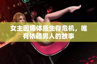 女主因媚体质生存危机，唯有依赖男人的故事