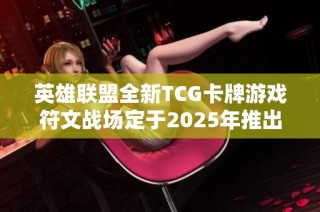 英雄联盟全新TCG卡牌游戏符文战场定于2025年推出