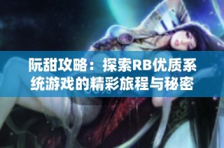 阮甜攻略：探索RB优质系统游戏的精彩旅程与秘密