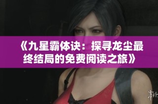 《九星霸体诀：探寻龙尘最终结局的免费阅读之旅》