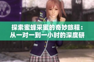 探索蜜蜂采蜜的奇妙旅程：从一对一到一小时的深度研究