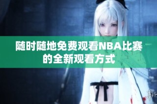 随时随地免费观看NBA比赛的全新观看方式
