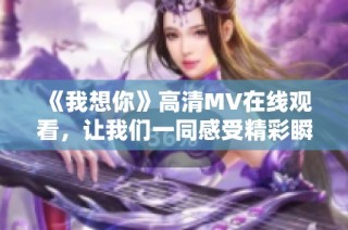 《我想你》高清MV在线观看，让我们一同感受精彩瞬间
