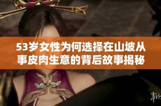 53岁女性为何选择在山坡从事皮肉生意的背后故事揭秘