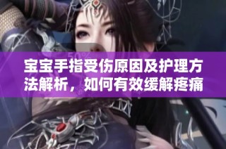 宝宝手指受伤原因及护理方法解析，如何有效缓解疼痛