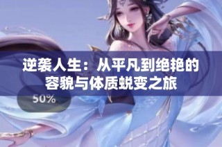 逆袭人生：从平凡到绝艳的容貌与体质蜕变之旅