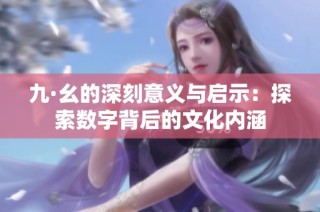 九·幺的深刻意义与启示：探索数字背后的文化内涵