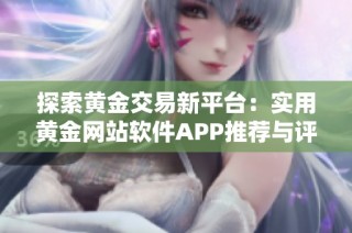探索黄金交易新平台：实用黄金网站软件APP推荐与评测