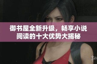 御书屋全新升级，畅享小说阅读的十大优势大揭秘
