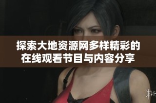 探索大地资源网多样精彩的在线观看节目与内容分享