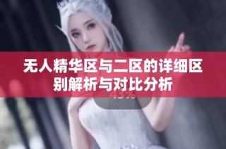 无人精华区与二区的详细区别解析与对比分析