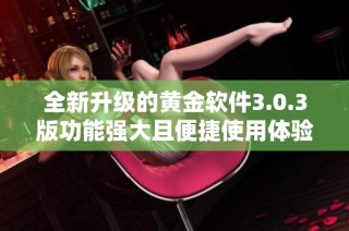 全新升级的黄金软件3.0.3版功能强大且便捷使用体验提升