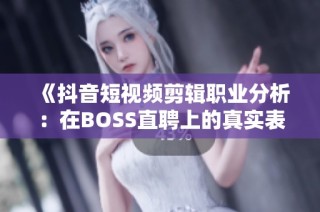 《抖音短视频剪辑职业分析：在BOSS直聘上的真实表现如何》