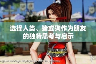 选择人类、猪或狗作为朋友的独特思考与启示