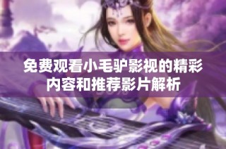 免费观看小毛驴影视的精彩内容和推荐影片解析