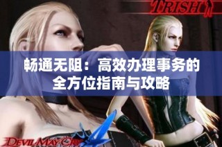 畅通无阻：高效办理事务的全方位指南与攻略