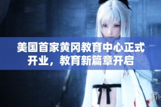 美国首家黄冈教育中心正式开业，教育新篇章开启